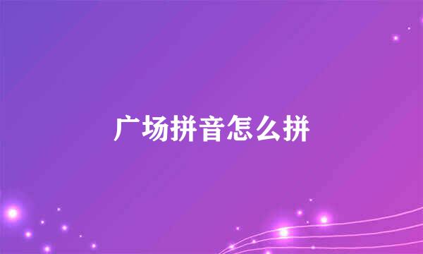广场拼音怎么拼