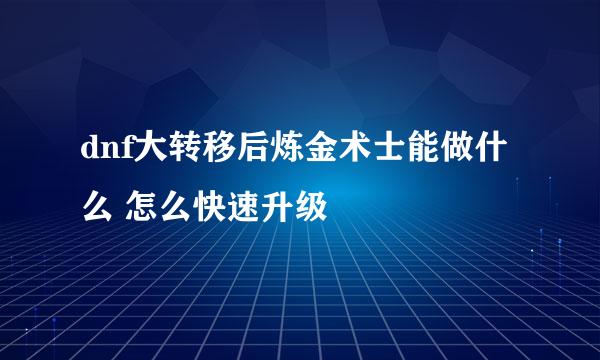 dnf大转移后炼金术士能做什么 怎么快速升级