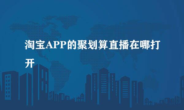 淘宝APP的聚划算直播在哪打开