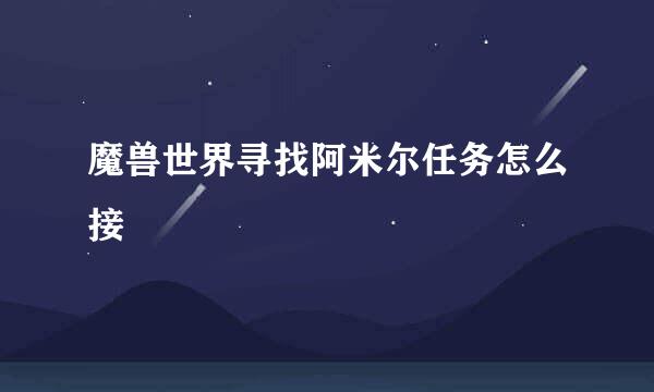 魔兽世界寻找阿米尔任务怎么接