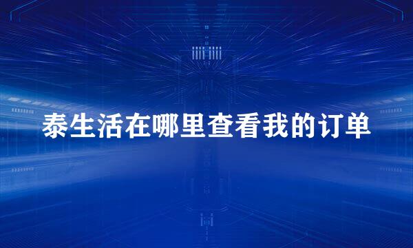 泰生活在哪里查看我的订单