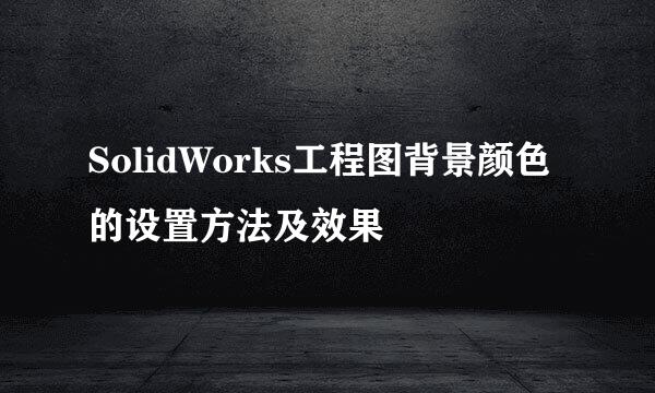 SolidWorks工程图背景颜色的设置方法及效果