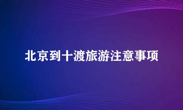 北京到十渡旅游注意事项