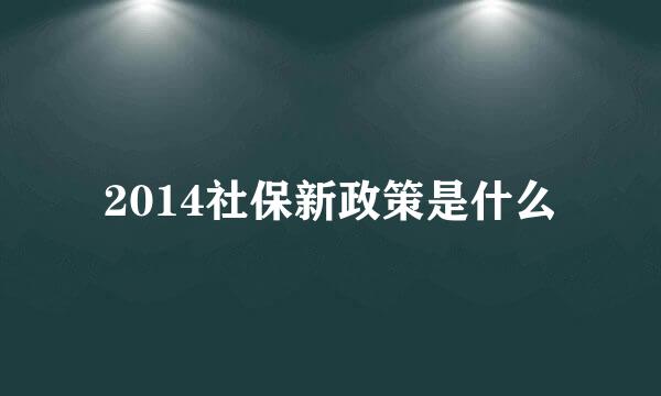 2014社保新政策是什么