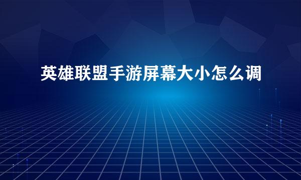 英雄联盟手游屏幕大小怎么调
