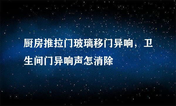 厨房推拉门玻璃移门异响，卫生间门异响声怎消除