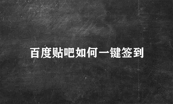 百度贴吧如何一键签到