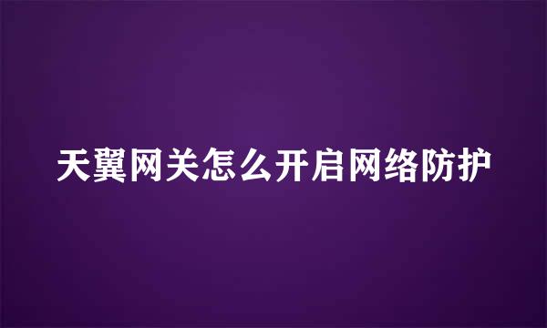 天翼网关怎么开启网络防护