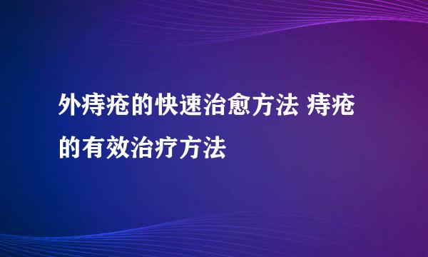 外痔疮的快速治愈方法 痔疮的有效治疗方法