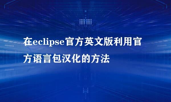 在eclipse官方英文版利用官方语言包汉化的方法