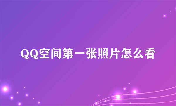 QQ空间第一张照片怎么看