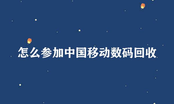 怎么参加中国移动数码回收