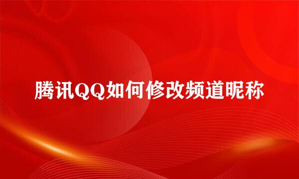 腾讯QQ如何修改频道昵称