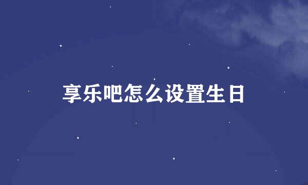 享乐吧怎么设置生日