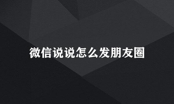 微信说说怎么发朋友圈