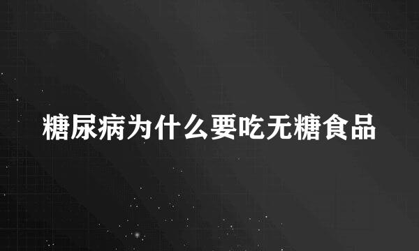 糖尿病为什么要吃无糖食品