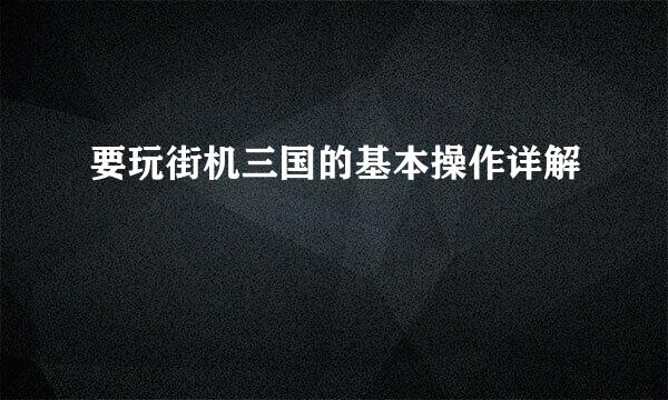 要玩街机三国的基本操作详解
