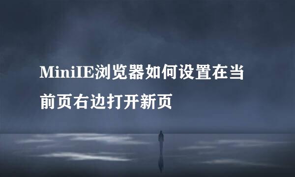 MiniIE浏览器如何设置在当前页右边打开新页