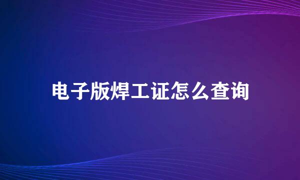 电子版焊工证怎么查询