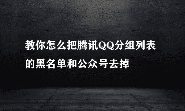 教你怎么把腾讯QQ分组列表的黑名单和公众号去掉