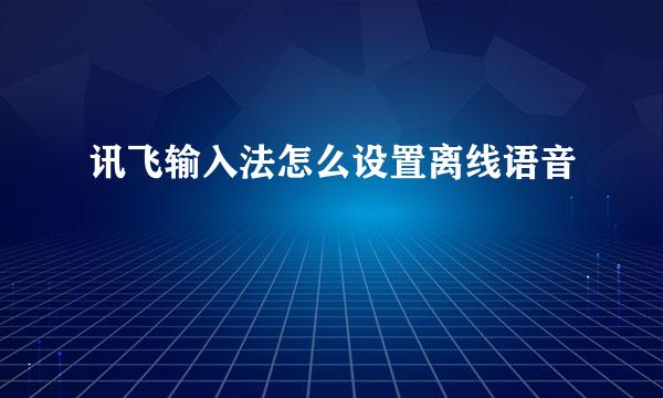 讯飞输入法怎么设置离线语音