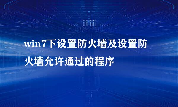 win7下设置防火墙及设置防火墙允许通过的程序