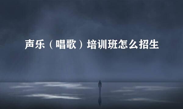 声乐（唱歌）培训班怎么招生