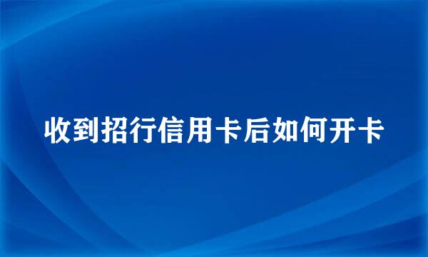 收到招行信用卡后如何开卡