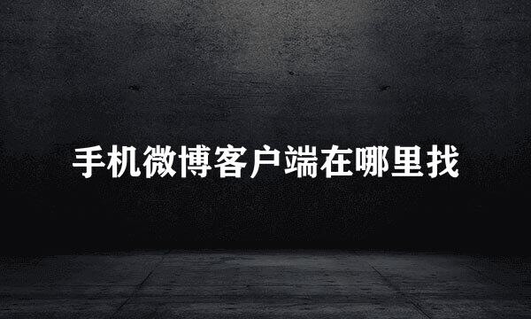手机微博客户端在哪里找