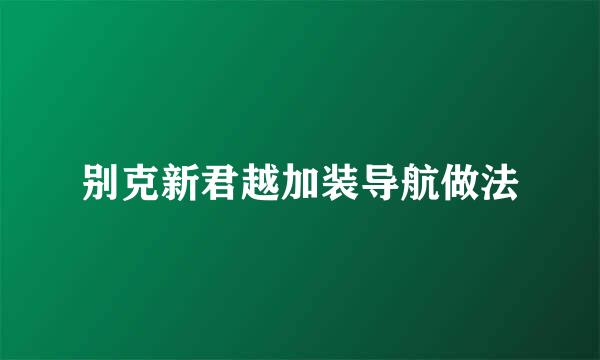 别克新君越加装导航做法