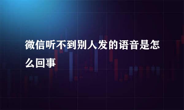 微信听不到别人发的语音是怎么回事