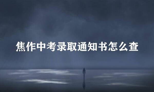 焦作中考录取通知书怎么查