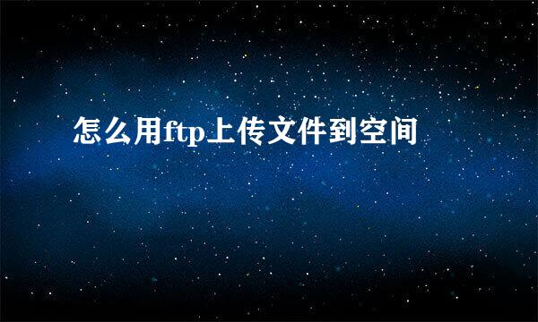 怎么用ftp上传文件到空间