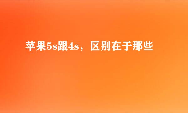苹果5s跟4s，区别在于那些