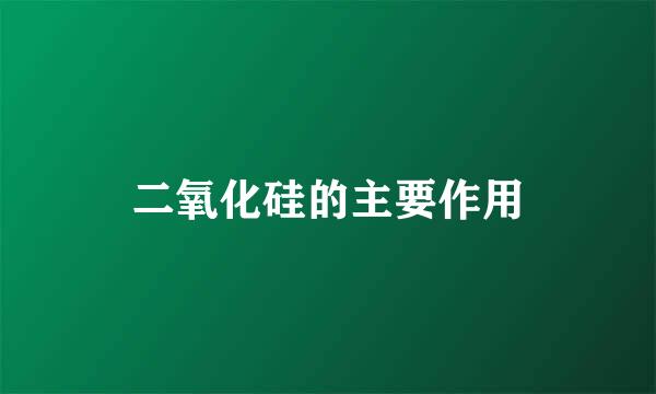 二氧化硅的主要作用