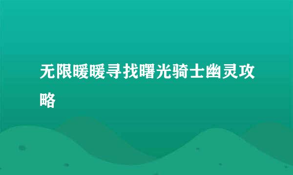 无限暖暖寻找曙光骑士幽灵攻略