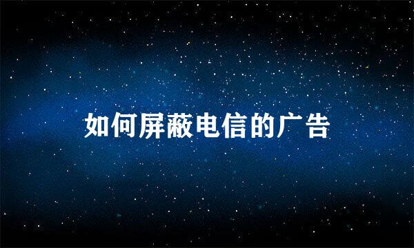 如何屏蔽电信的广告