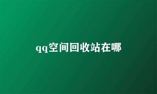 qq空间回收站在哪