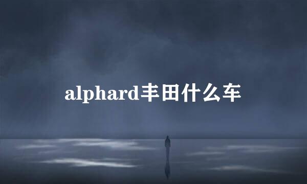 alphard丰田什么车