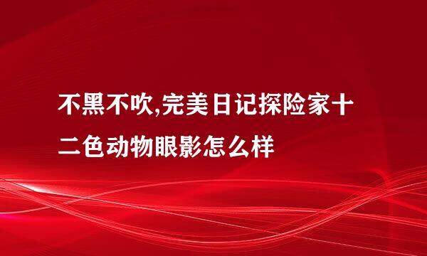 不黑不吹,完美日记探险家十二色动物眼影怎么样