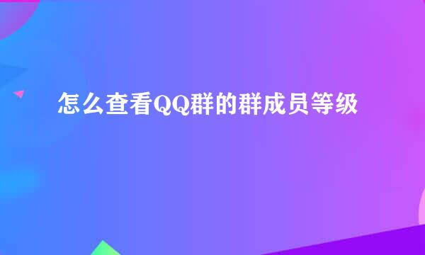 怎么查看QQ群的群成员等级