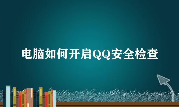 电脑如何开启QQ安全检查