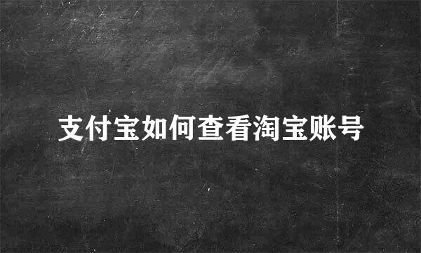 支付宝如何查看淘宝账号