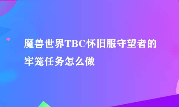 魔兽世界TBC怀旧服守望者的牢笼任务怎么做