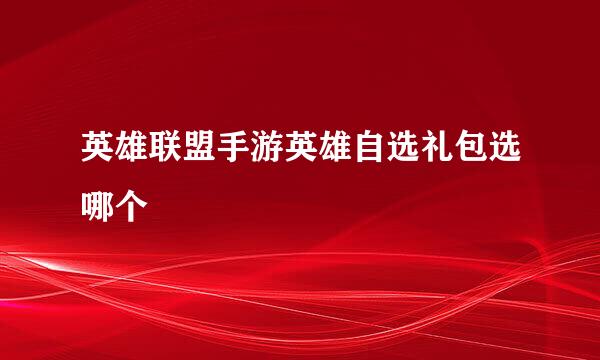 英雄联盟手游英雄自选礼包选哪个