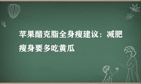 苹果醋克脂全身瘦建议：减肥瘦身要多吃黄瓜