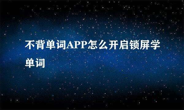 不背单词APP怎么开启锁屏学单词