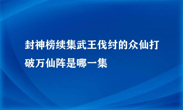 封神榜续集武王伐纣的众仙打破万仙阵是哪一集