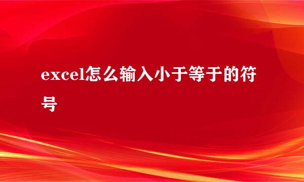 excel怎么输入小于等于的符号