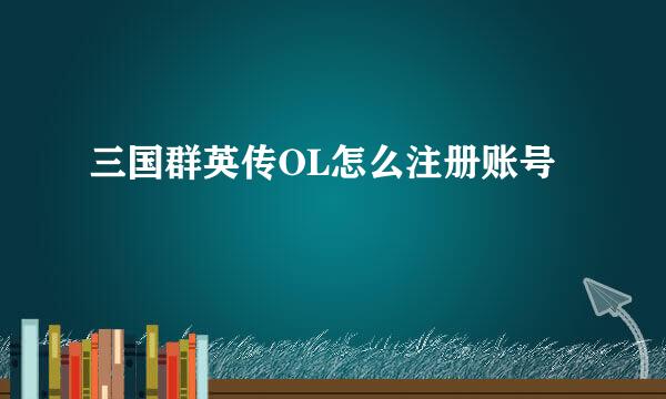 三国群英传OL怎么注册账号